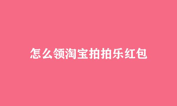 怎么领淘宝拍拍乐红包