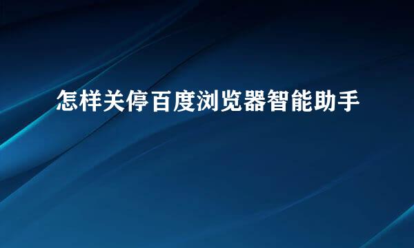 怎样关停百度浏览器智能助手