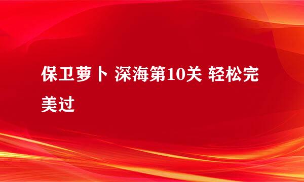 保卫萝卜 深海第10关 轻松完美过