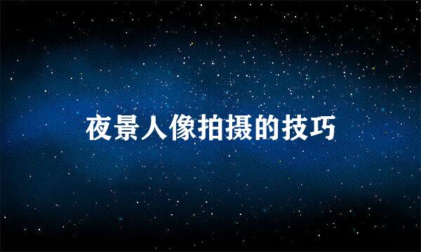 夜景人像拍摄的技巧