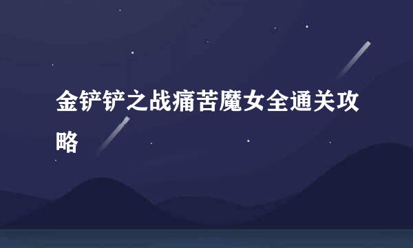 金铲铲之战痛苦魔女全通关攻略
