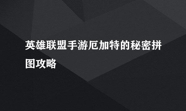 英雄联盟手游厄加特的秘密拼图攻略