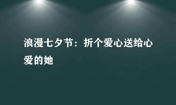 浪漫七夕节：折个爱心送给心爱的她