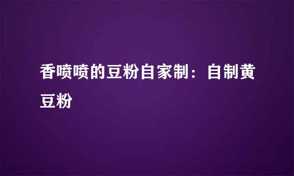 香喷喷的豆粉自家制：自制黄豆粉