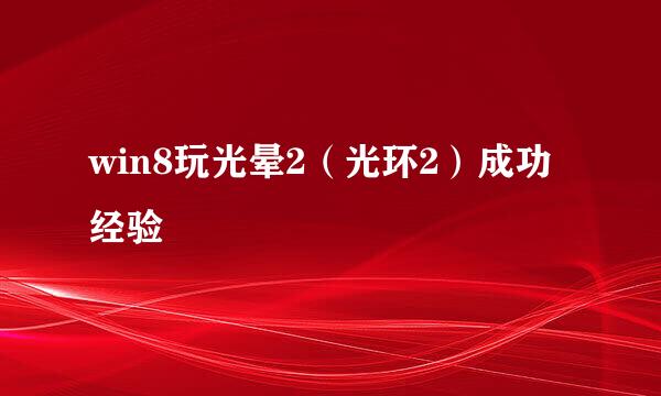 win8玩光晕2（光环2）成功经验