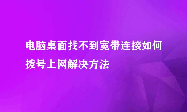 电脑桌面找不到宽带连接如何拨号上网解决方法