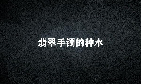 翡翠手镯的种水