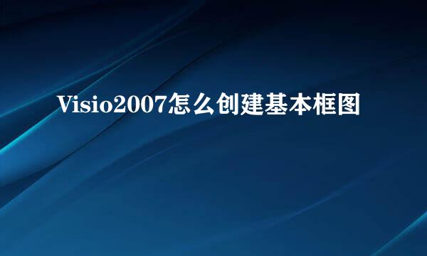 Visio2007怎么创建基本框图