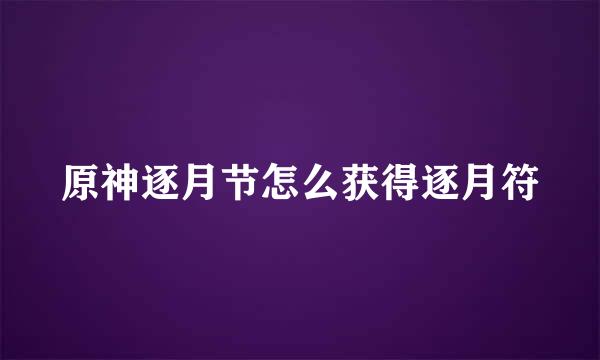 原神逐月节怎么获得逐月符