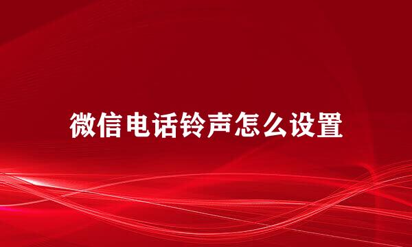 微信电话铃声怎么设置