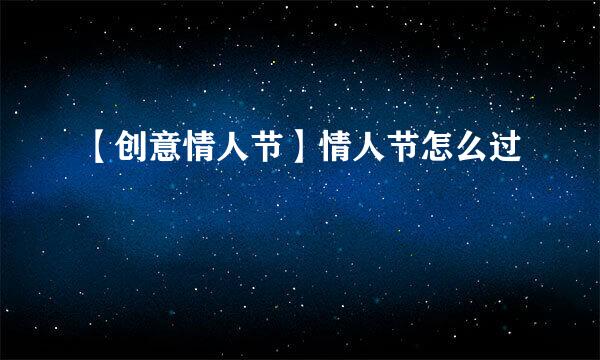 【创意情人节】情人节怎么过