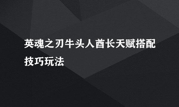 英魂之刃牛头人酋长天赋搭配技巧玩法