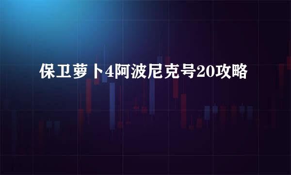 保卫萝卜4阿波尼克号20攻略