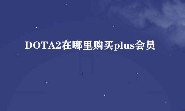 DOTA2在哪里购买plus会员