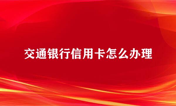 交通银行信用卡怎么办理