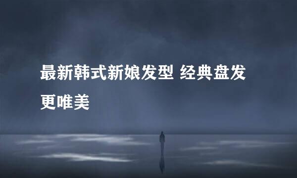 最新韩式新娘发型 经典盘发更唯美