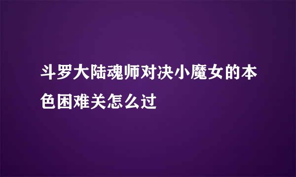 斗罗大陆魂师对决小魔女的本色困难关怎么过