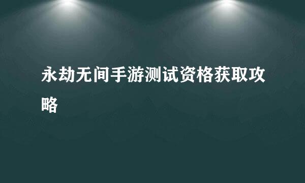 永劫无间手游测试资格获取攻略