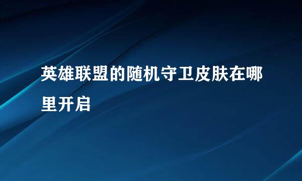英雄联盟的随机守卫皮肤在哪里开启