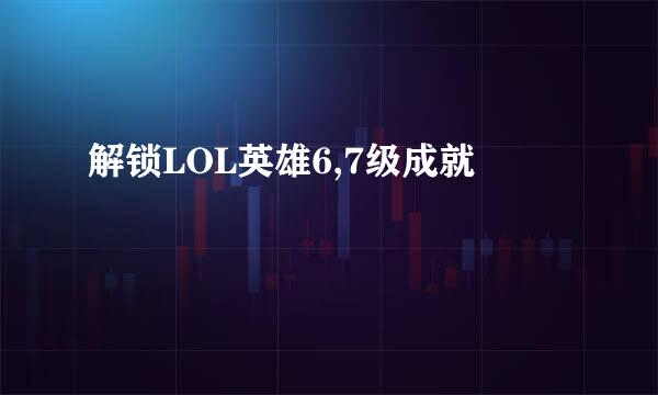 解锁LOL英雄6,7级成就