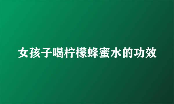 女孩子喝柠檬蜂蜜水的功效