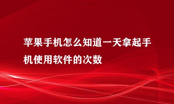 苹果手机怎么知道一天拿起手机使用软件的次数