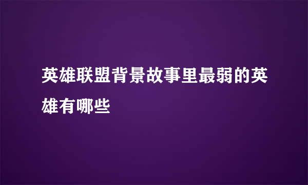 英雄联盟背景故事里最弱的英雄有哪些
