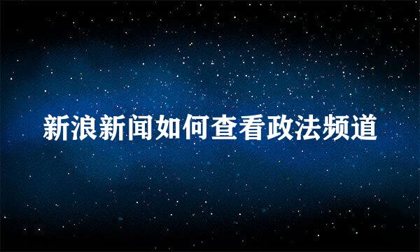 新浪新闻如何查看政法频道