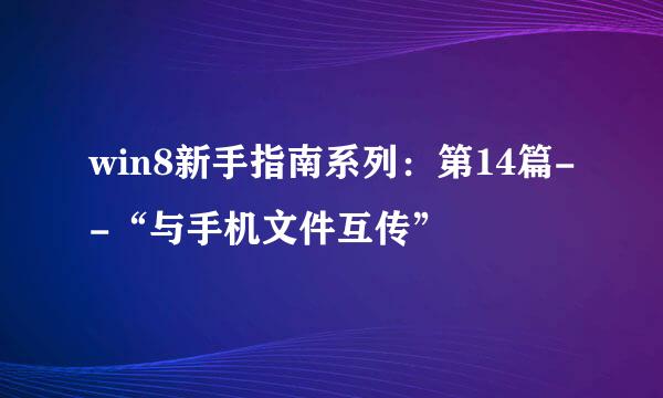 win8新手指南系列：第14篇--“与手机文件互传”
