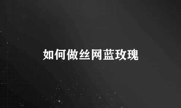 如何做丝网蓝玫瑰