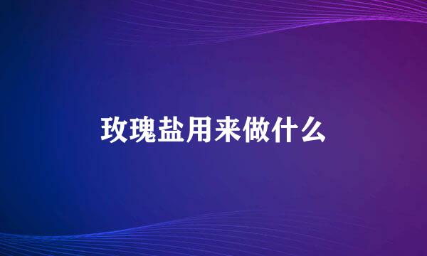 玫瑰盐用来做什么