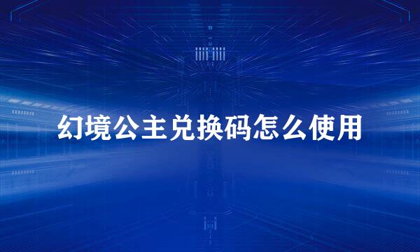 幻境公主兑换码怎么使用