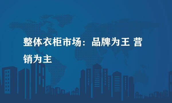 整体衣柜市场：品牌为王 营销为主