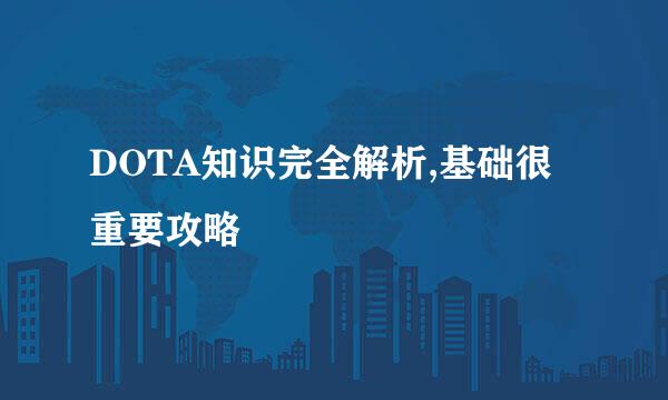 DOTA知识完全解析,基础很重要攻略