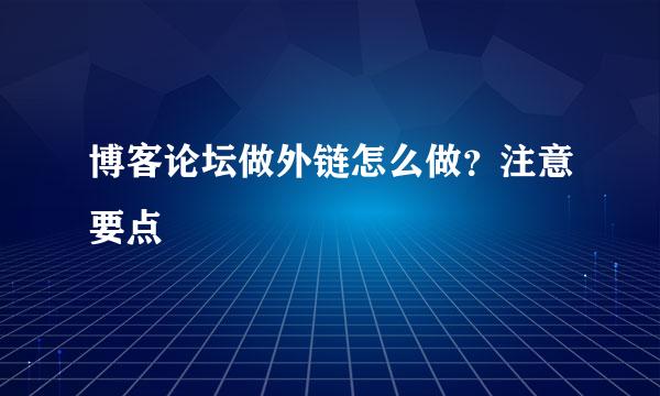 博客论坛做外链怎么做？注意要点
