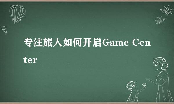 专注旅人如何开启Game Center