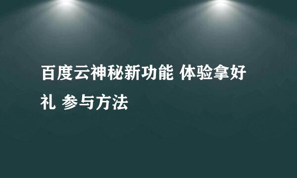百度云神秘新功能 体验拿好礼 参与方法