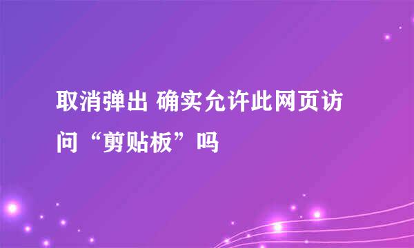 取消弹出 确实允许此网页访问“剪贴板”吗