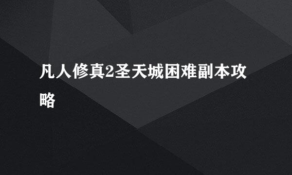 凡人修真2圣天城困难副本攻略