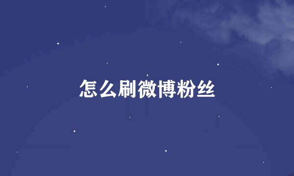 怎么刷微博粉丝