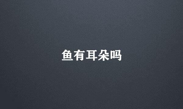 鱼有耳朵吗