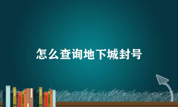 怎么查询地下城封号