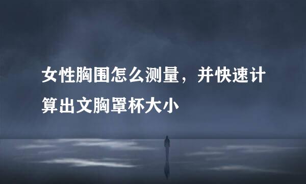 女性胸围怎么测量，并快速计算出文胸罩杯大小