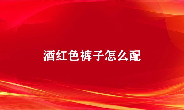 酒红色裤子怎么配