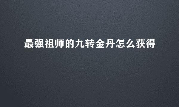 最强祖师的九转金丹怎么获得