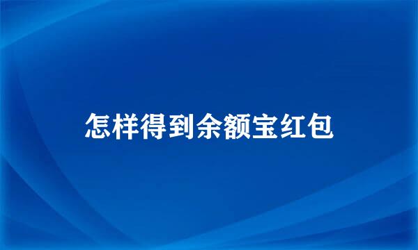 怎样得到余额宝红包