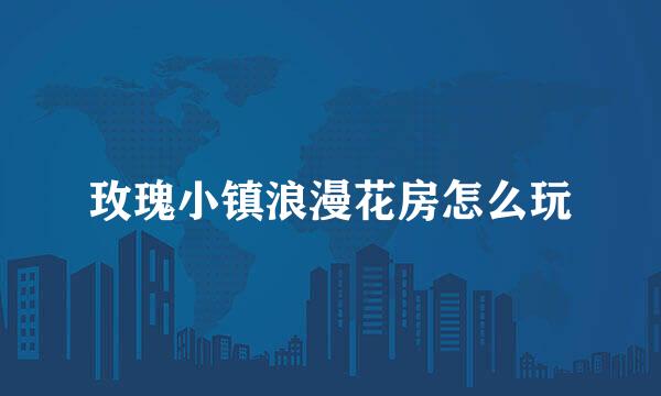玫瑰小镇浪漫花房怎么玩