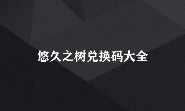 悠久之树兑换码大全