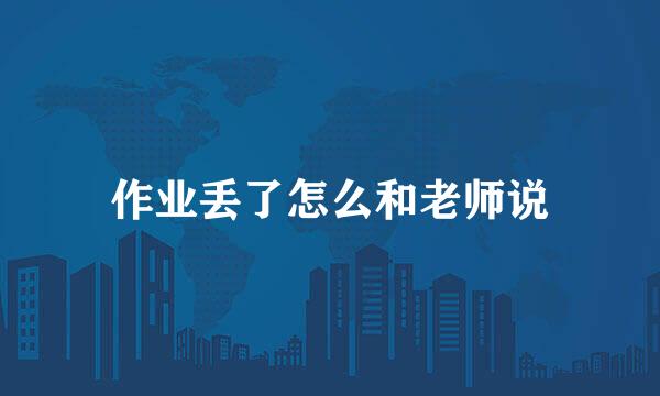 作业丢了怎么和老师说