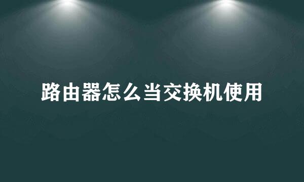 路由器怎么当交换机使用
